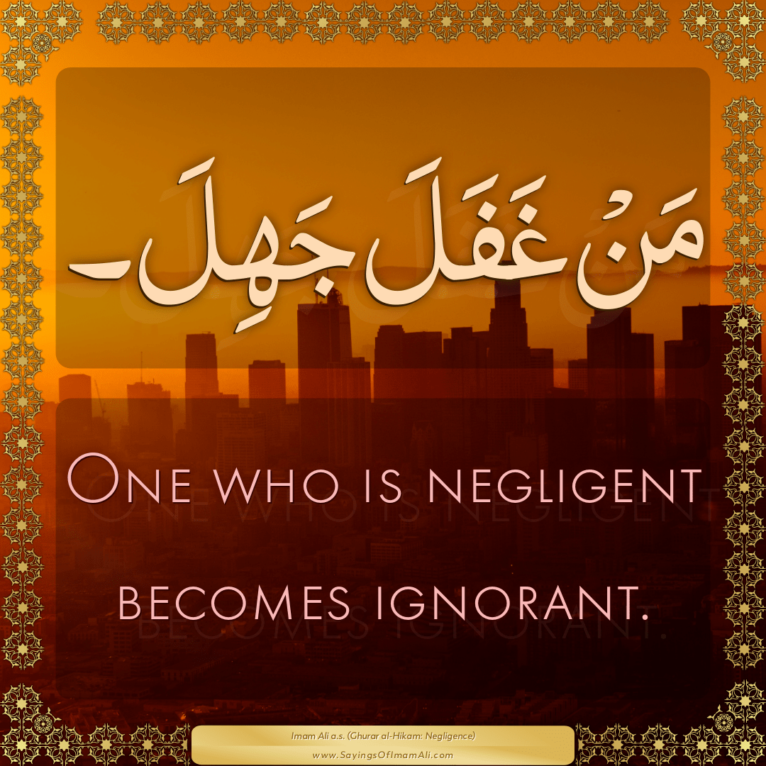 One who is negligent becomes ignorant.